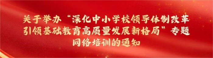 关于举办“深化中小学校领导体制改革引领基础教育高质量发展新格局”专题网络培训的通知