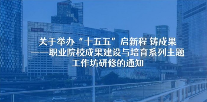 关于举办“十五五”启新程铸成果——职业院校成果建设与培育系列主题工作坊研修的通知