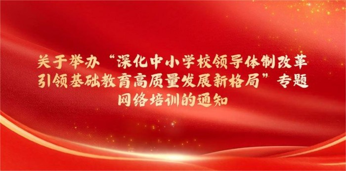 关于举办“深化中小学校领导体制改革引领基础教育高质量发展新格局”专题网络培训的通知