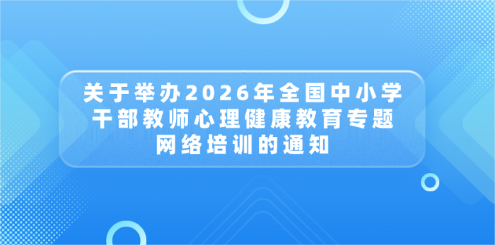 关于举办2026年全国中小学干部教师心理健康教育专题网络培训的通知